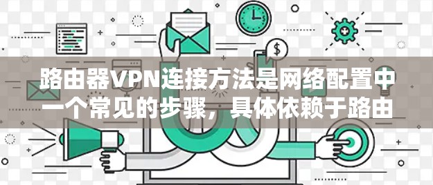 路由器VPN连接方法是网络配置中一个常见的步骤，具体依赖于路由器的品牌和配置。以下是一个通用的步骤，适用于大多数路由器